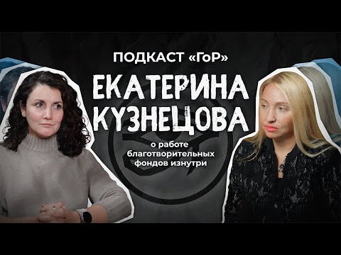 Видео: Екатерина Кузнецова / Работа благотворительных фондов изнутри / Подкаст ГоР