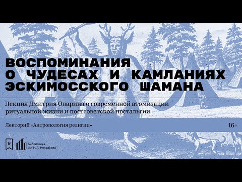 Видео: «Воспоминания о чудесах и камланиях эскимосского шамана». Лекция Дмитрия Опарина