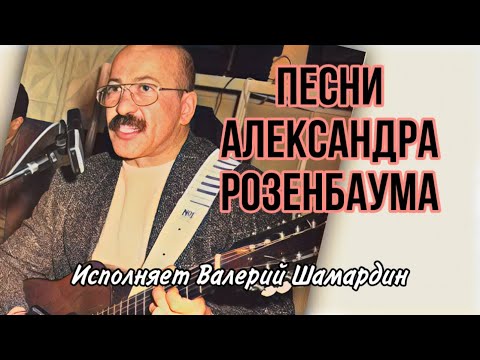 Видео: Песни Александра Розенбаума. Исполняет Валерий Шамардин