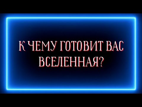 Видео: К ЧЕМУ ГОТОВИТ ВАС ВСЕЛЕННАЯ?