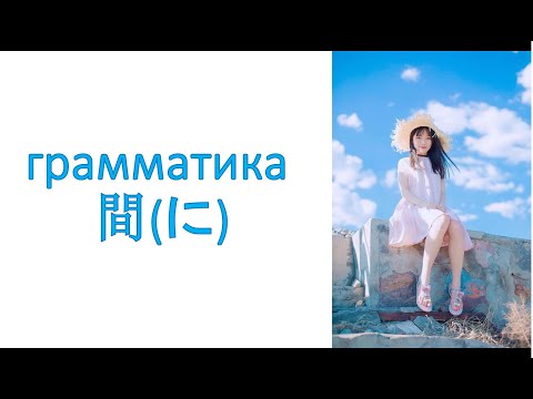 Видео: грамматика 間 и   間に