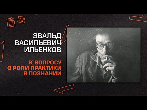 Видео: Э.В. Ильенков: О роли практики в познании