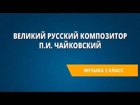 Видео: Великий русский композитор П.И. Чайковский. Музыка 2 класс.