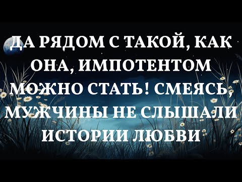 Видео: Да рядом с такой, как она, импотентом можно стать! Смеясь, мужчины не слышали Истории любви