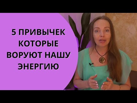 Видео: 5 привычек, которые воруют нашу жизненную энергию