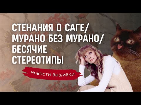 Видео: Новости вышивки за март. Схемы в Саге у фирм, Мурано без мурано, стереотипы про вышивку