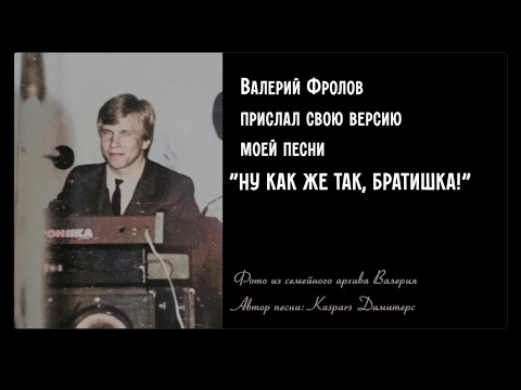 Видео: НУ КАК ЖЕ ТАК, БРАТИШКА! - запись и исполнение Валерия Фролова