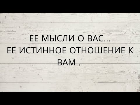 Видео: ⁉️ ЕЕ МЫСЛИ О ВАС... ЕЕ ИСТИННОЕ ОТНОШЕНИЕ К ВАМ...