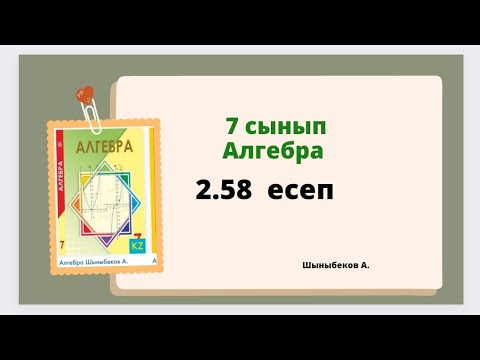 Видео: алгебра 7 сынып 2.58 есеп,  Шыныбеков 7 сынып 2.58 есеп