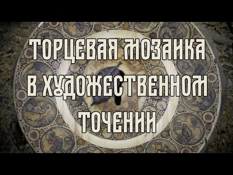 Видео: ТОРЦЕВАЯ МОЗАИКА В ХУДОЖЕСТВЕННОМ ТОЧЕНИИ