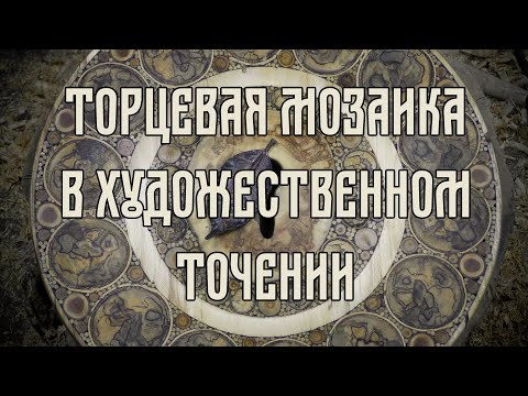 Видео: ТОРЦЕВАЯ МОЗАИКА В ХУДОЖЕСТВЕННОМ ТОЧЕНИИ