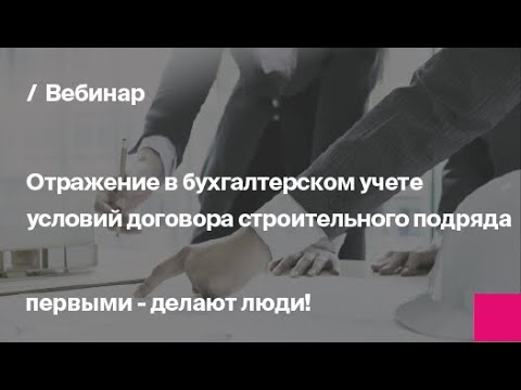 Видео: Отражение в бухгалтерском учете условий договора строительного подряда | Запись вебинара