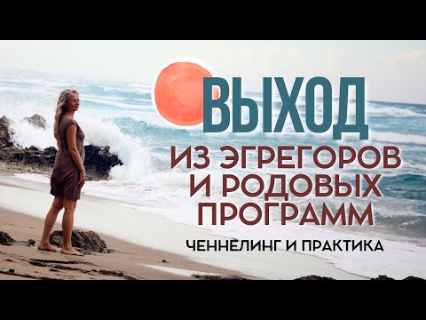 Видео: Выход из эгрегоров и родовых программ. Ченнелинг и практика