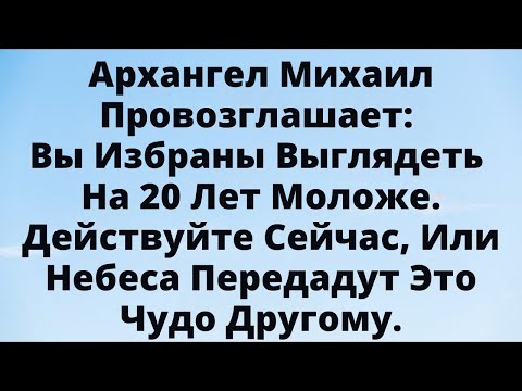 Видео: Архангел Михаил говорит: вы избраны стать моложе на 20 лет