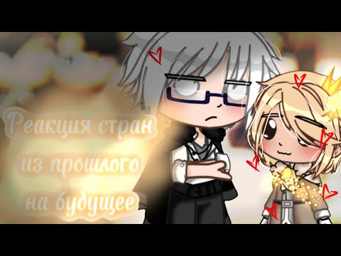 Видео: 🎇~Реакция стран из прошлого на будущее~🎇 [1/?]