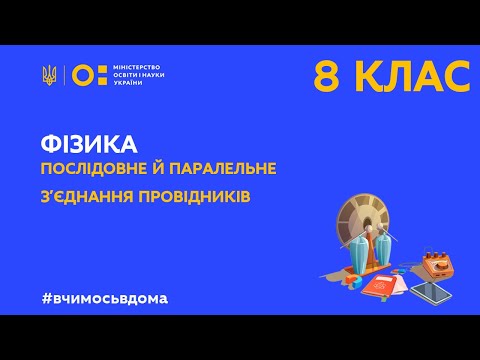 Видео: 8 клас. Фізика. Послідовне й паралельне з’єднання провідників (Тиж.3:ЧТ)