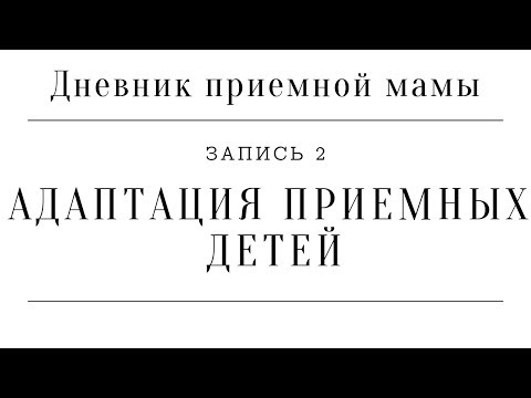 Видео: Дневник приемной мамы | Запись 2. Адаптация приемных детей