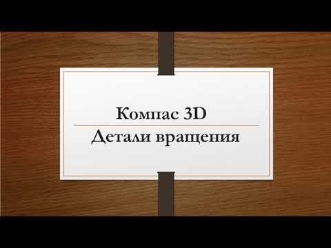 Видео: Детали вращения в учебной версии Компас-3Д