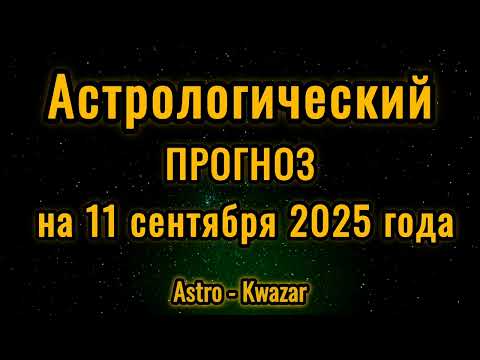 Видео: Астрологический прогноз на 11 сентября 2025 года