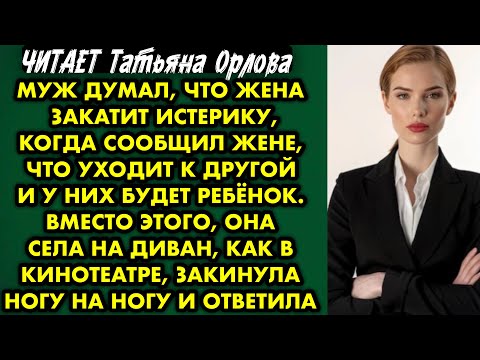 Видео: Читает Татьяна Орлова. Муж думал, что жена закатит истерику, когда сообщил жене, что уходит к другой