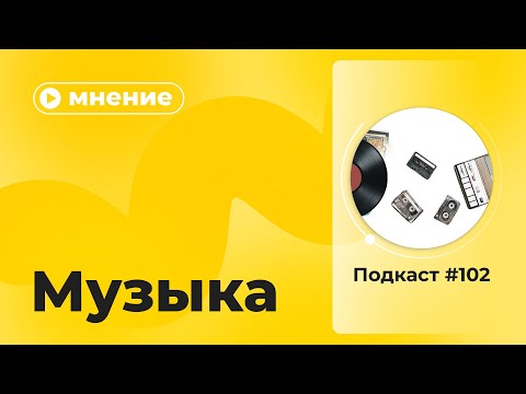 Видео: Подкаст №102. Мнение. Музыка