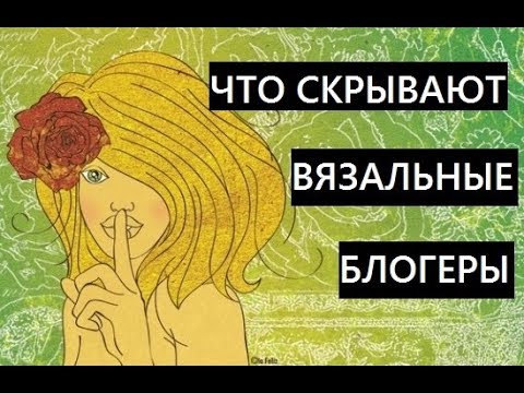 Видео: Тайны блогов по вязанию! Что скрывают вязальные блогеры?