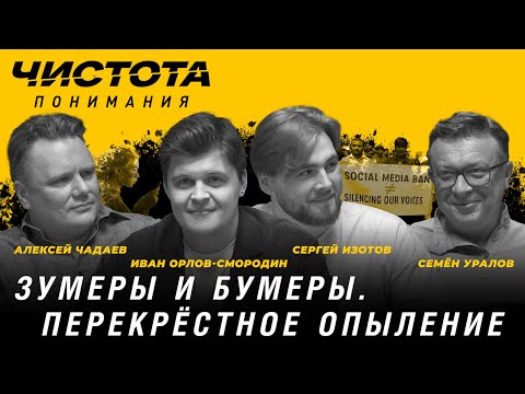 Видео: Чистота понимания: Зумеры и бумеры. Перекрёстное опыление. Изотов, Орлов-Смородин, Чадаев, Уралов
