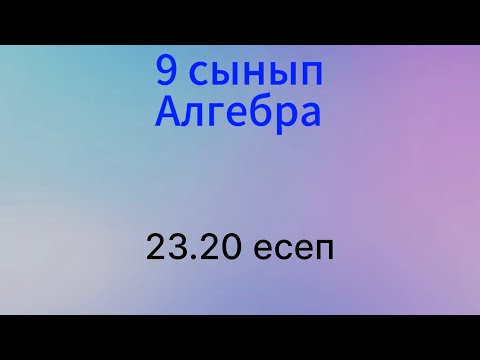 Видео: 23.20 есеп 9 сынып Алгебра