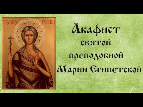 Видео: Акафист святой преподобной Марии Египетской