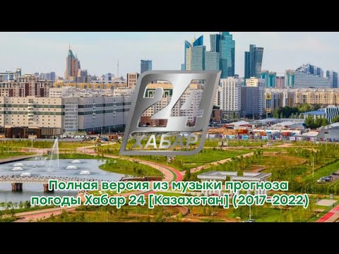 Видео: Полная версия из музыки прогноза погоды Хабар 24 [Казахстан] (2017-2022)