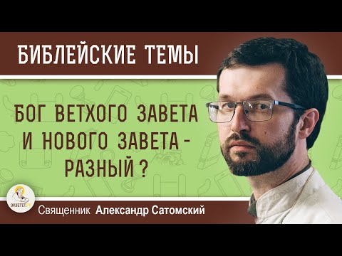 Видео: БОГ ВЕТХОГО И НОВОГО ЗАВЕТА - РАЗНЫЙ ?  Священник Александр Сатомский