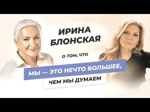 Видео: Ирина Блонская о том, что мы — это нечто большее, чем мы думаем