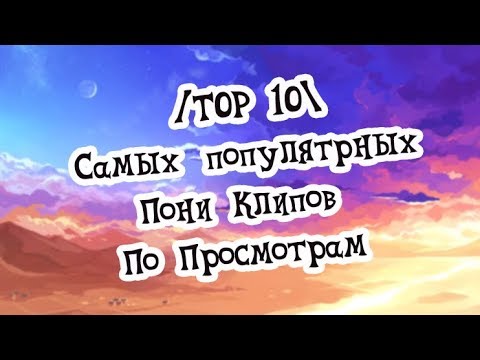 Видео: /Top 10\ Самых популярных Пони Клипы (По просмотрам)