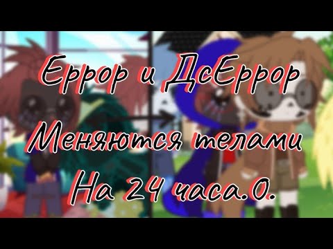Видео: Еррор и ДсЕррор меняются телами на 24 часа.0.