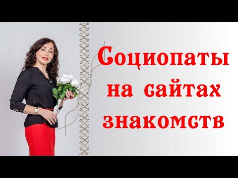 Видео: СОЦИОПАТЫ НА САЙТАХ ЗНАКОМСТВ. Как их узнать.