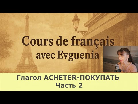 Видео: Французский язык. Глагол ACHETER - ПОКУПАТЬ в прошедшем времени. Уровень А1-В1. Часть-2.