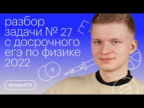 Видео: Разбор задачи №27 с досрочного ЕГЭ 2022 по физике | Физика с Никитой Архиповым