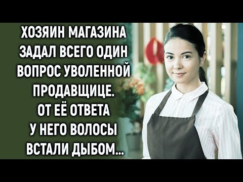 Видео: Хозяин магазина задал всего один вопрос уволенной продавщице…