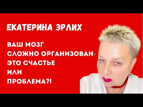 Видео: ВАШ МОЗГ СЛОЖНО ОРГАНИЗОВАН - ЭТО СЧАСТЬЕ ИЛИ ПРОБЛЕМА?! Екатерина Эрлих