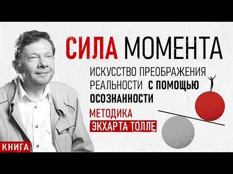 Видео: Сила момента. Искусство преображения реальности с помощью осознанности. Методика - Экхарт Толле