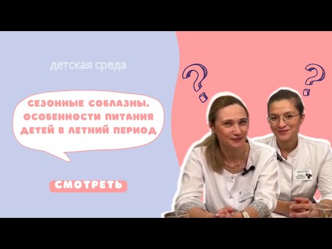 Видео: СЕЗОННЫЕ СОБЛАЗНЫ. ОСОБЕННОСТИ ПИТАНИЯ ДЕТЕЙ В ЛЕТНИЙ ПЕРИОД #ДЕТСКАЯСРЕДА