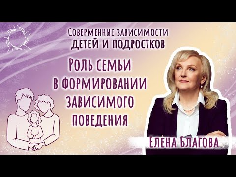 Видео: Елена Благова   Роль семьи в формировании зависимого поведения