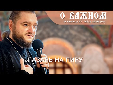 Видео: Архимандрит Савва (Мажуко). О важном. Лазарь на  пиру