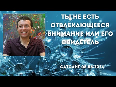 Видео: Ты не есть отвлекающееся внимание или его свидетель. Сатсанг 08.06.2024
