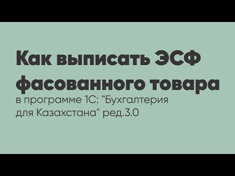 Видео: Как выписать ЭСФ фасованного товара в программе 1С: "Бухгалтерия для Казахстана" ред. 3.0