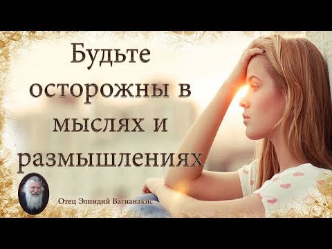 Видео: Отец Элпидий Вагианакис: Будьте осторожны в мыслях и размышлениях