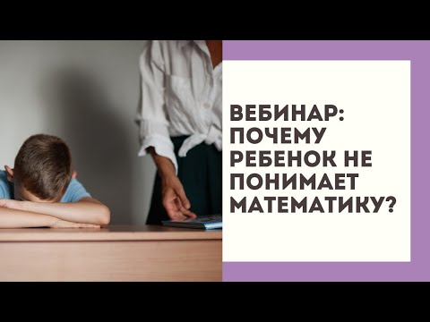Видео: Вебинар "Почему ребенок не понимает математику"