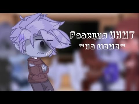 Видео: Реакция ИНМТ 💗~на меме~💗