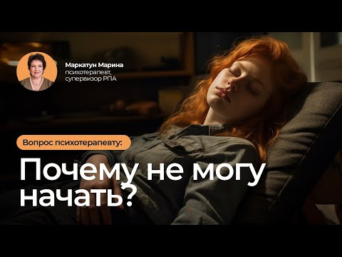 Видео: Почему не могу начать | Психотерапевт Маркатун Марина