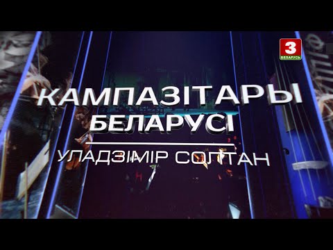 Видео: Уладзімір Солтан | КАМПАЗІТАРЫ БЕЛАРУСІ